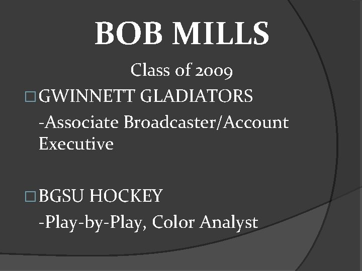 BOB MILLS Class of 2009 �GWINNETT GLADIATORS -Associate Broadcaster/Account Executive �BGSU HOCKEY -Play-by-Play, Color