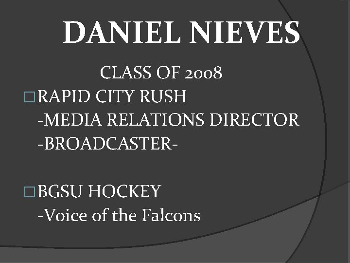 DANIEL NIEVES CLASS OF 2008 �RAPID CITY RUSH -MEDIA RELATIONS DIRECTOR -BROADCASTER�BGSU HOCKEY -Voice
