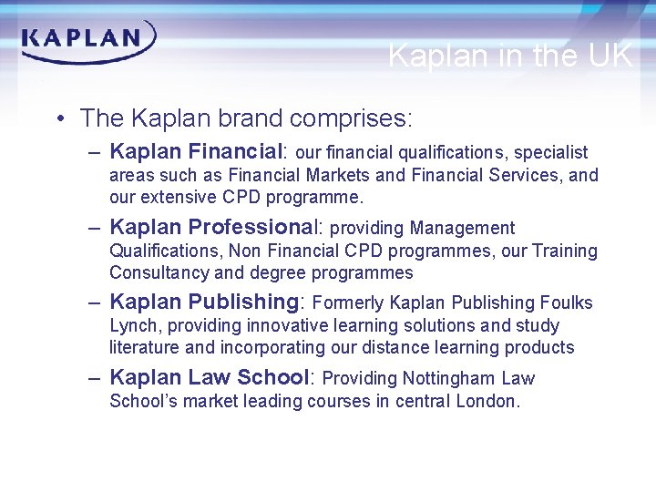 Kaplan in the UK • The Kaplan brand comprises: – Kaplan Financial: our financial