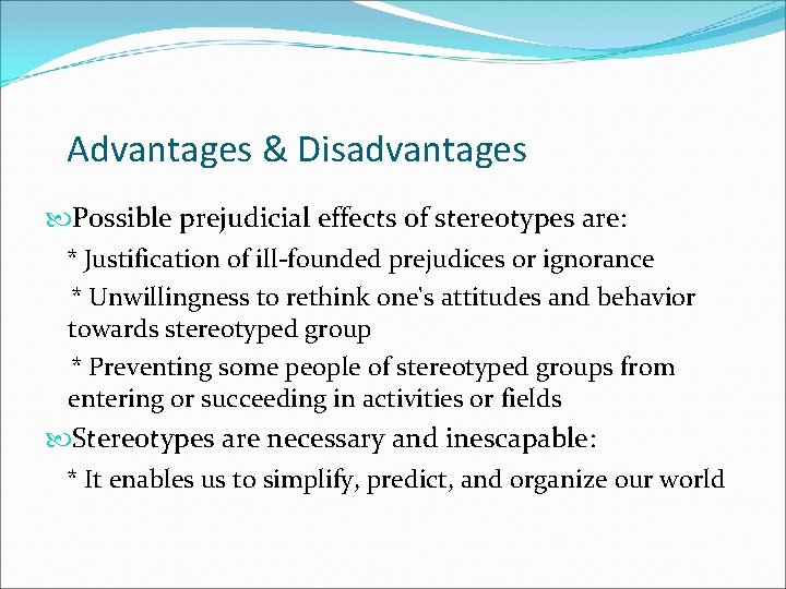 Advantages & Disadvantages Possible prejudicial effects of stereotypes are: * Justification of ill-founded prejudices