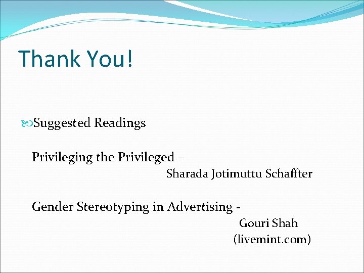 Thank You! Suggested Readings Privileging the Privileged – Sharada Jotimuttu Schaffter Gender Stereotyping in