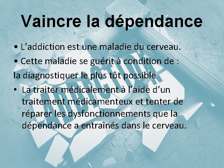 Vaincre la dépendance • L’addiction est une maladie du cerveau. • Cette maladie se