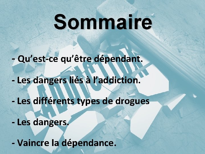 Sommaire - Qu’est-ce qu’être dépendant. - Les dangers liés à l’addiction. - Les différents