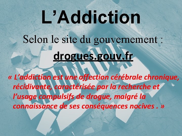 L’Addiction Selon le site du gouvernement : drogues. gouv. fr « L’addiction est une