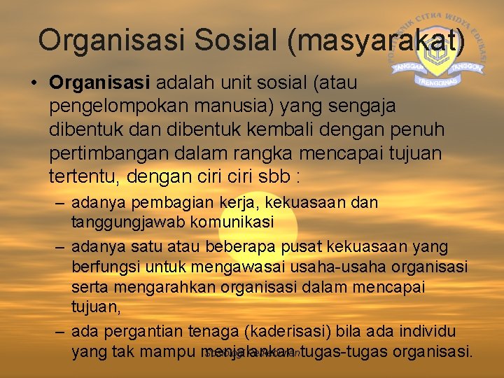 Organisasi Sosial (masyarakat) • Organisasi adalah unit sosial (atau pengelompokan manusia) yang sengaja dibentuk