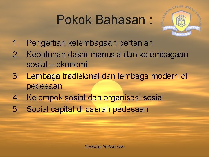 Pokok Bahasan : 1. Pengertian kelembagaan pertanian 2. Kebutuhan dasar manusia dan kelembagaan sosial