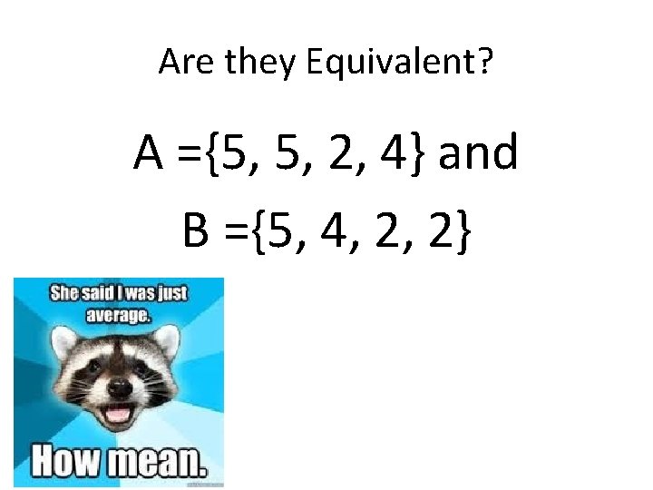 Are they Equivalent? A ={5, 5, 2, 4} and B ={5, 4, 2, 2}