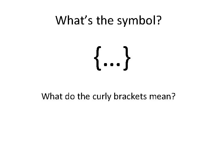 What’s the symbol? {…} What do the curly brackets mean? 