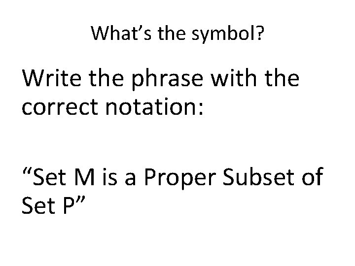 What’s the symbol? Write the phrase with the correct notation: “Set M is a