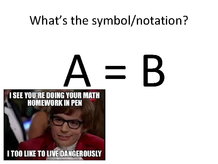 What’s the symbol/notation? A = B 