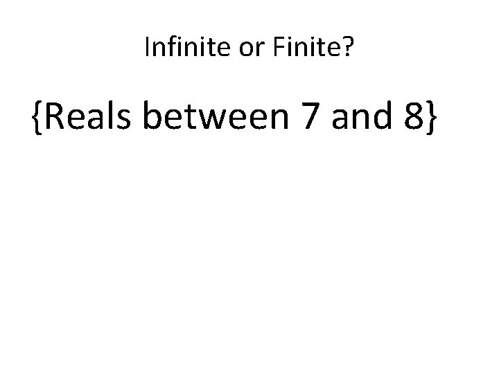 Infinite or Finite? {Reals between 7 and 8} 