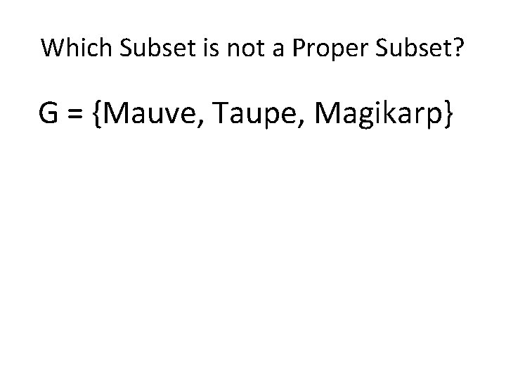 Which Subset is not a Proper Subset? G = {Mauve, Taupe, Magikarp} 