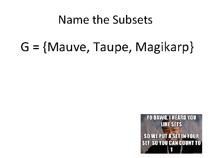 Name the Subsets G = {Mauve, Taupe, Magikarp} 