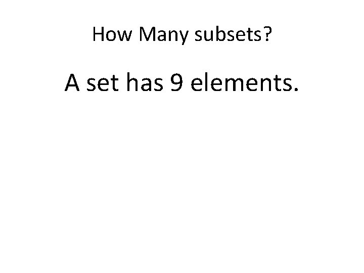 How Many subsets? A set has 9 elements. 