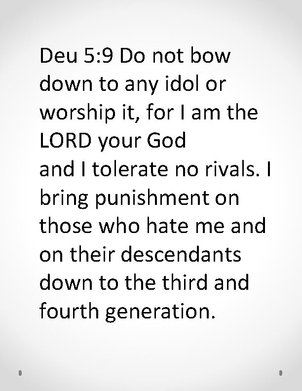 Deu 5: 9 Do not bow down to any idol or worship it, for