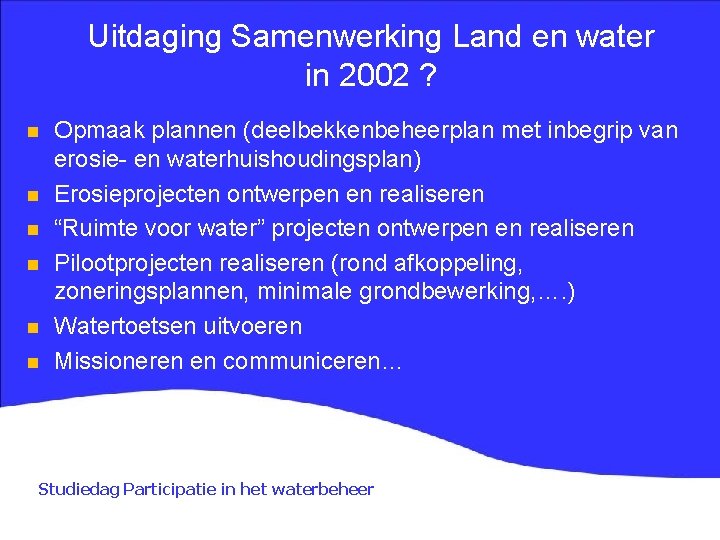 Uitdaging Samenwerking Land en water in 2002 ? n n n Opmaak plannen (deelbekkenbeheerplan