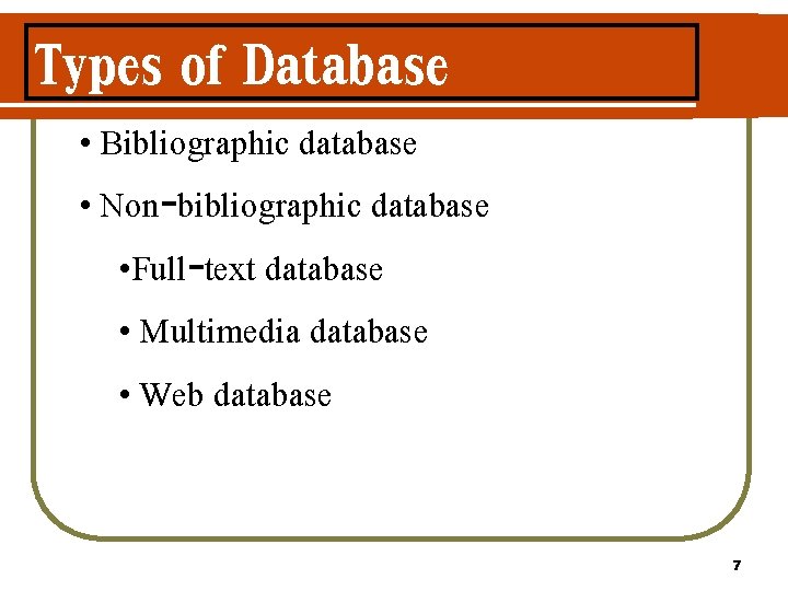 Types of Database • Bibliographic database • Non-bibliographic database • Full-text database • Multimedia Types of Database • Bibliographic database • Non-bibliographic database • Full-text database • Multimedia