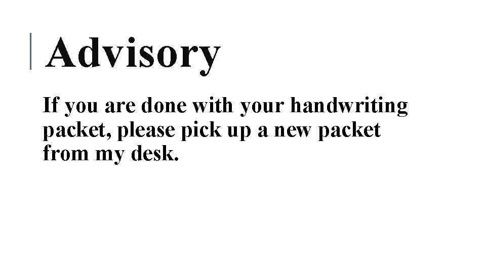 Advisory If you are done with your handwriting packet, please pick up a new