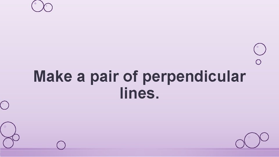 Make a pair of perpendicular lines. 
