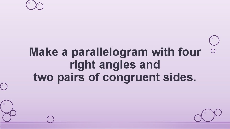 Make a parallelogram with four right angles and two pairs of congruent sides. 