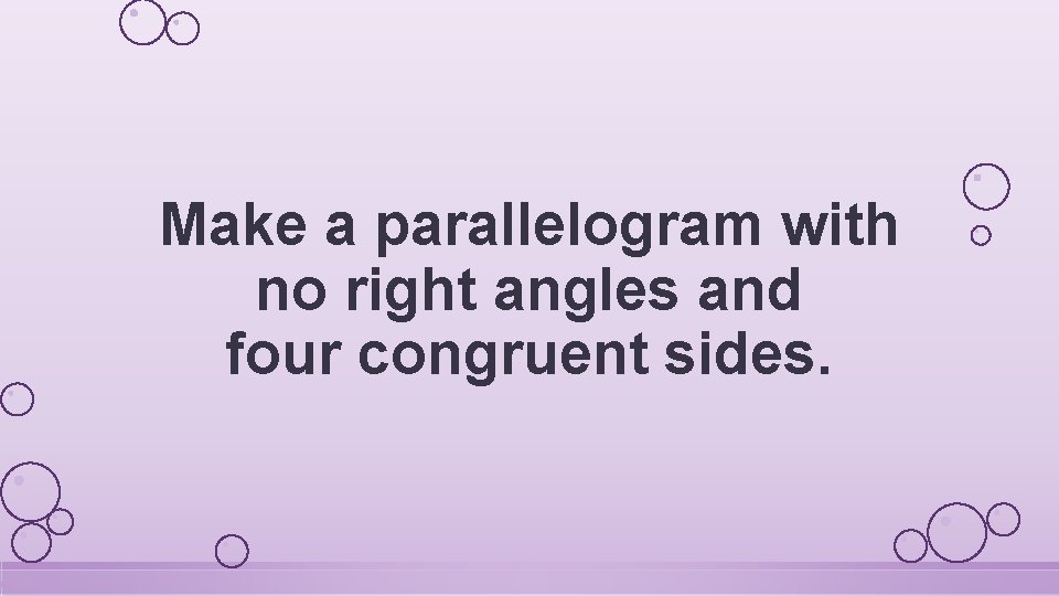 Make a parallelogram with no right angles and four congruent sides. 