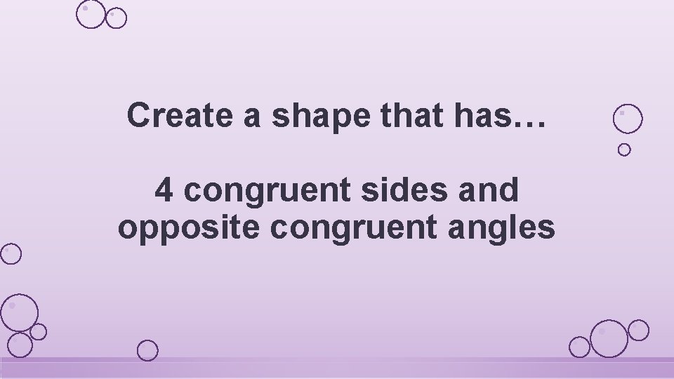 Create a shape that has… 4 congruent sides and opposite congruent angles 