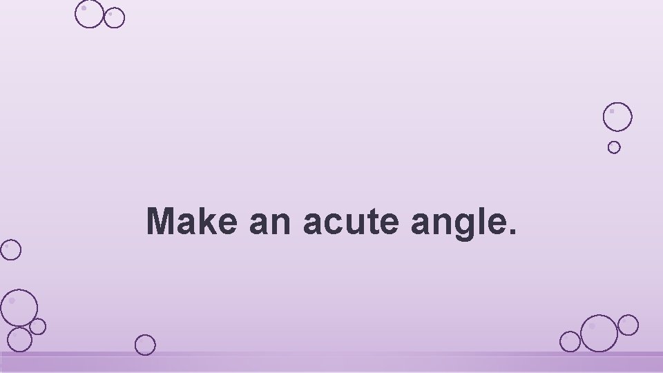 Make an acute angle. 