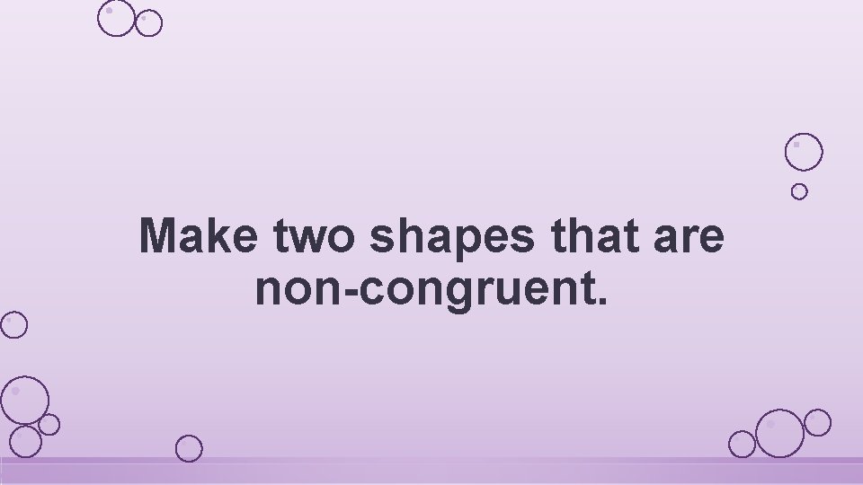 Make two shapes that are non-congruent. 