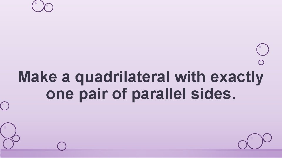 Make a quadrilateral with exactly one pair of parallel sides. 