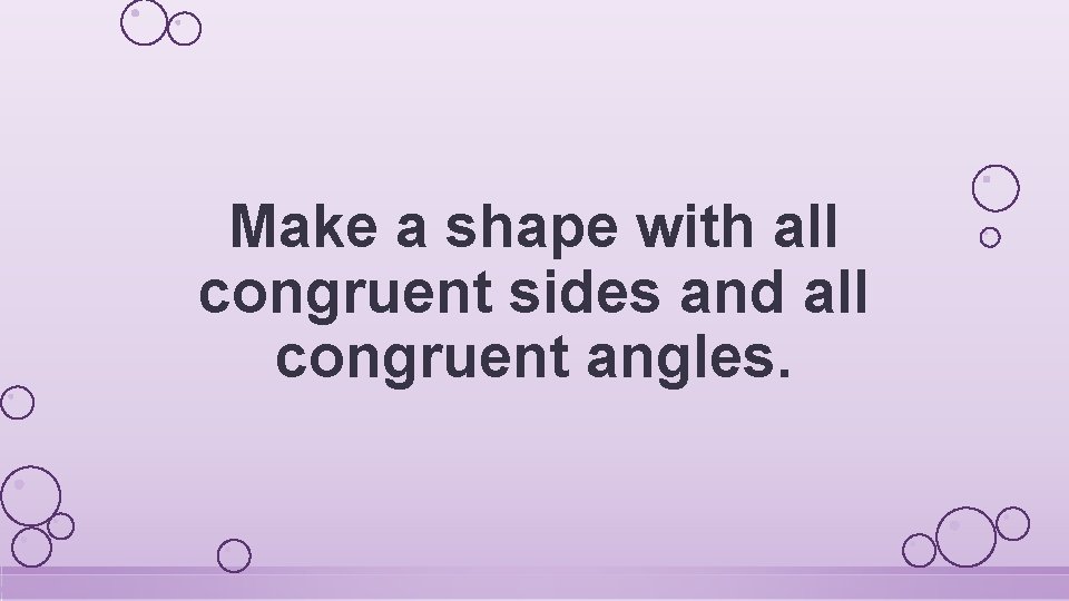 Make a shape with all congruent sides and all congruent angles. 