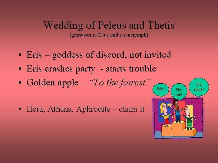 Wedding of Peleus and Thetis (grandson to Zeus and a sea nymph) • Eris