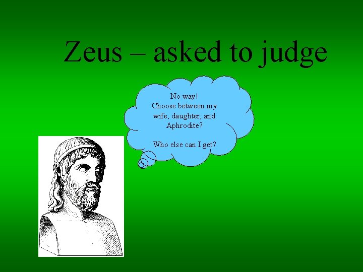 Zeus – asked to judge No way! Choose between my wife, daughter, and Aphrodite?