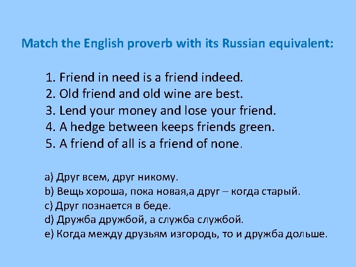 Match the English proverb with its Russian equivalent: 1. Friend in need is a