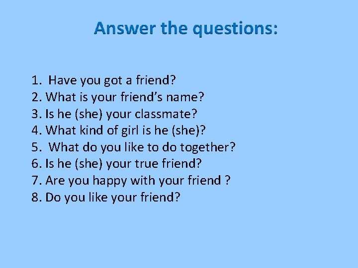 1. Have you got a friend? 2. What is your friend’s name? 3. Is