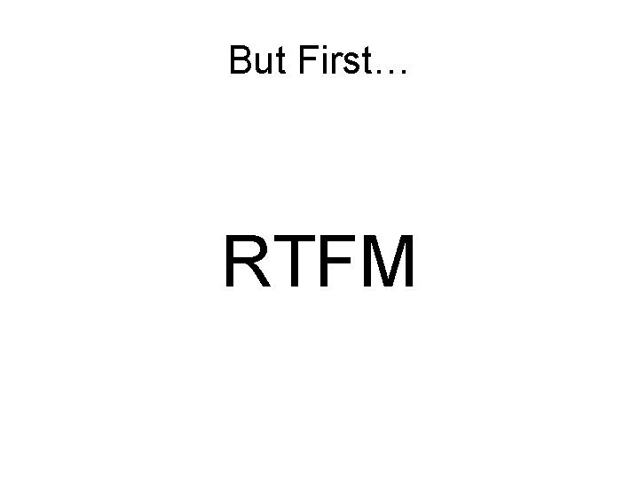 But First… RTFM 