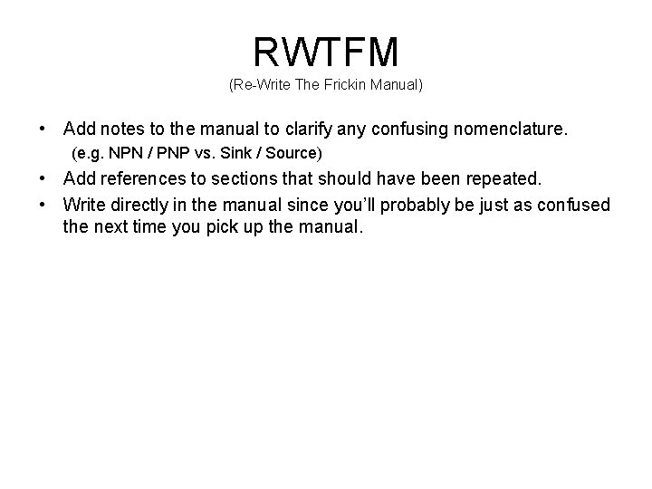 RWTFM (Re-Write The Frickin Manual) • Add notes to the manual to clarify any