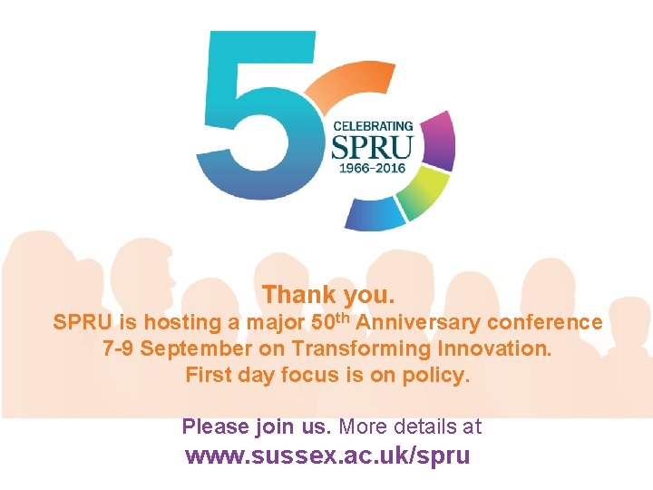 Thank you. SPRU is hosting a major 50 th Anniversary conference 7 -9 September