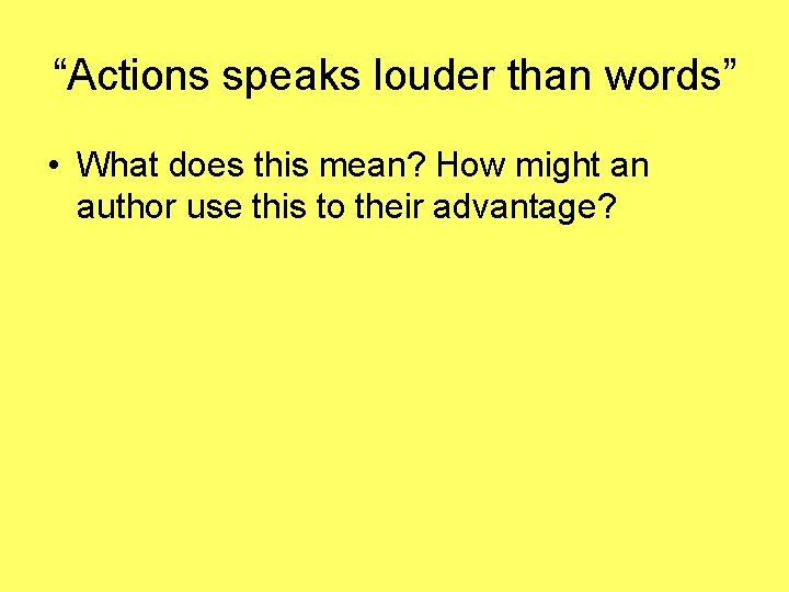 “Actions speaks louder than words” • What does this mean? How might an author