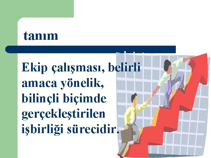 tanım Ekip çalışması, belirli amaca yönelik, bilinçli biçimde gerçekleştirilen işbirliği sürecidir. 