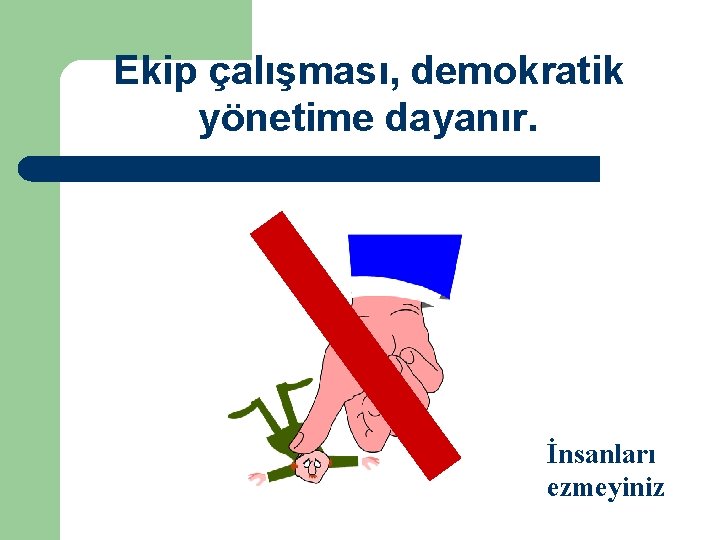 Ekip çalışması, demokratik yönetime dayanır. İnsanları ezmeyiniz 