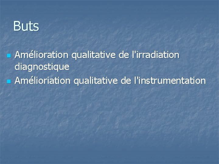 Buts n n Amélioration qualitative de l'irradiation diagnostique Amélioriation qualitative de l'instrumentation 