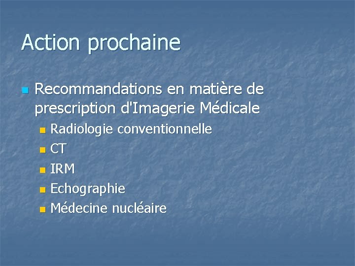 Action prochaine n Recommandations en matière de prescription d'Imagerie Médicale Radiologie conventionnelle n CT