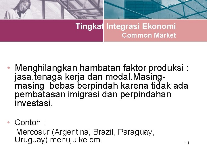 Tingkat Integrasi Ekonomi Common Market • Menghilangkan hambatan faktor produksi : jasa, tenaga kerja