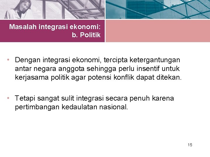 Masalah integrasi ekonomi: b. Politik • Dengan integrasi ekonomi, tercipta ketergantungan antar negara anggota