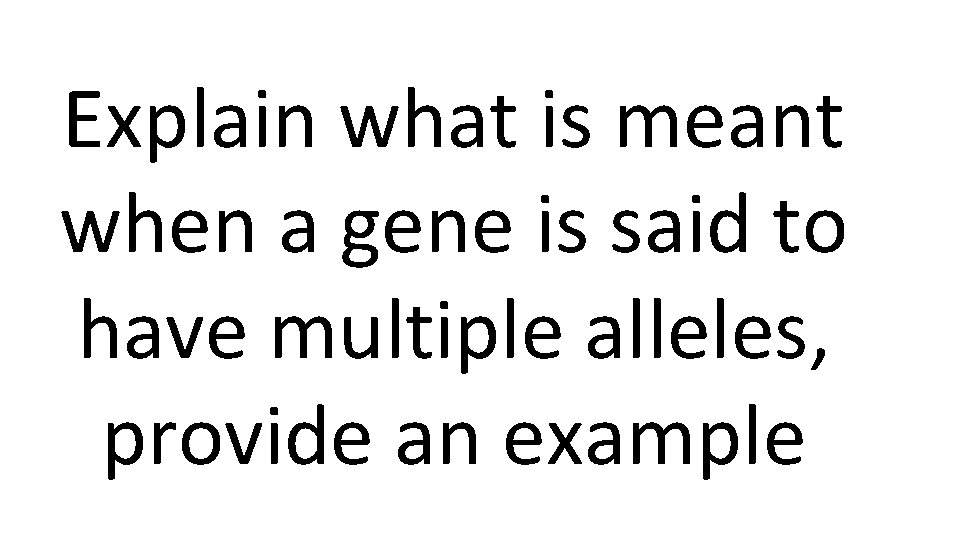 Explain what is meant when a gene is said to have multiple alleles, provide