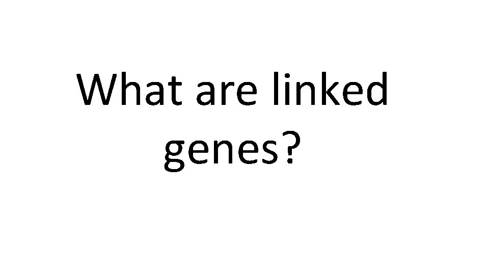 What are linked genes? 
