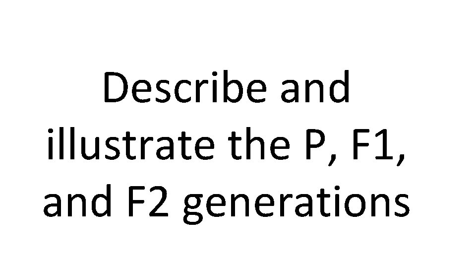 Describe and illustrate the P, F 1, and F 2 generations 