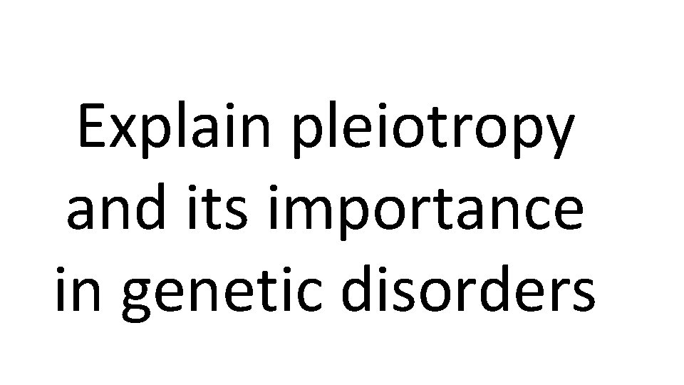 Explain pleiotropy and its importance in genetic disorders 