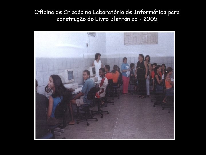 Oficina de Criação no Laboratório de Informática para construção do Livro Eletrônico - 2005 Oficina de Criação no Laboratório de Informática para construção do Livro Eletrônico - 2005