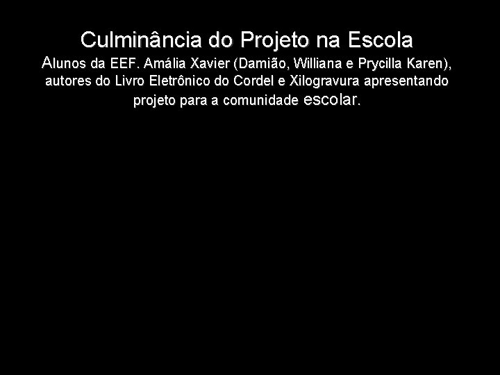 Culminância do Projeto na Escola Alunos da EEF. Amália Xavier (Damião, Williana e Prycilla Culminância do Projeto na Escola Alunos da EEF. Amália Xavier (Damião, Williana e Prycilla